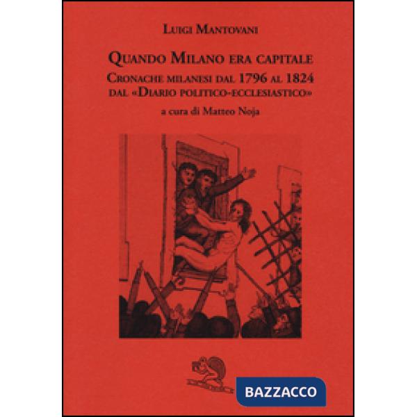 Quando Milano era capitale. Cronache milanesi dal 1796 al 1824 dal «Diario politico-ecclesiastico»