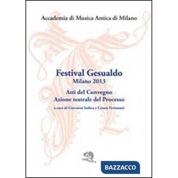 Festival Gesualdo Milano 2013. Atti del Convegno. Azione teatrale del processo