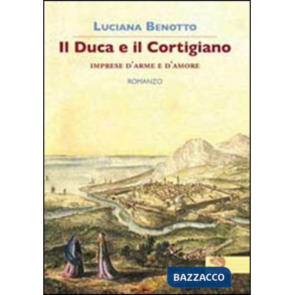 Duca e il cortigiano. Imprese d'arme e d'amore (Il)