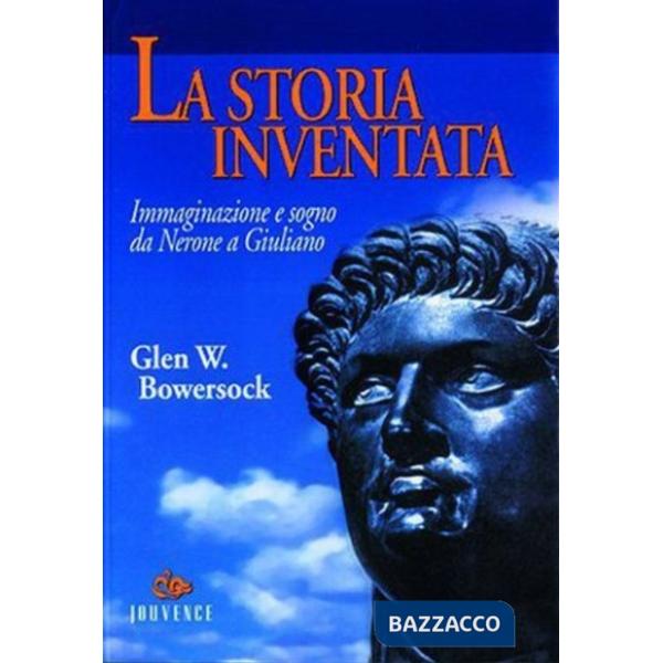Storia inventata. Immaginazione e sogno da Nerone a Giuliano (La)