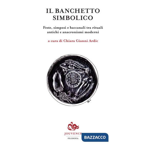 Banchetto simbolico. Feste, simposi e baccanali tra rituali antichi e anacronismi moderni (Il)