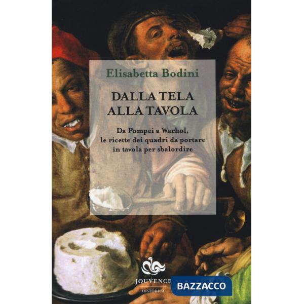 Dalla tela alla tavola. Da Pompei a Warhol, le ricette dei quadri da portare in tavola per sbalordire