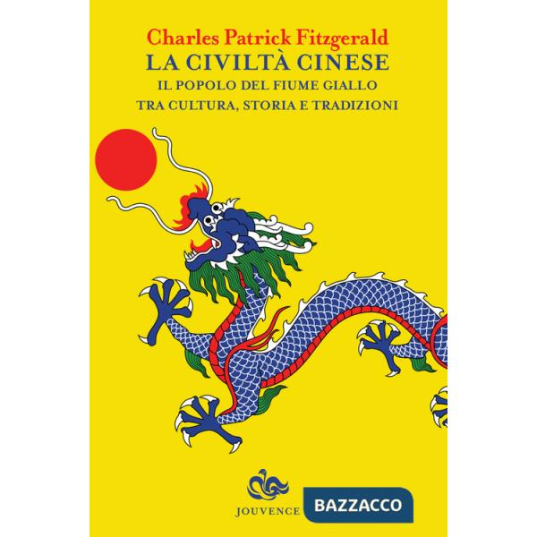 Civiltà cinese. Il popolo del fiume Giallo tra cultura, storia e tradizioni (La)