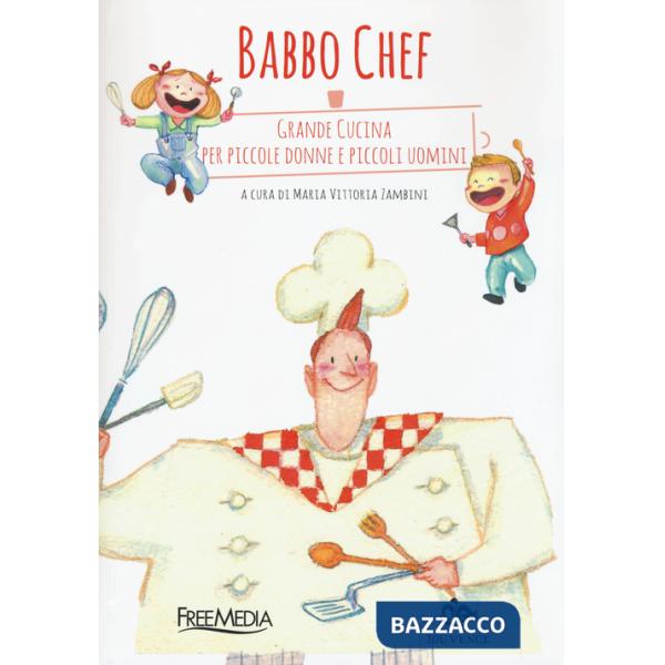 Babbo chef. Grande cucina per piccole donne e piccoli uomini