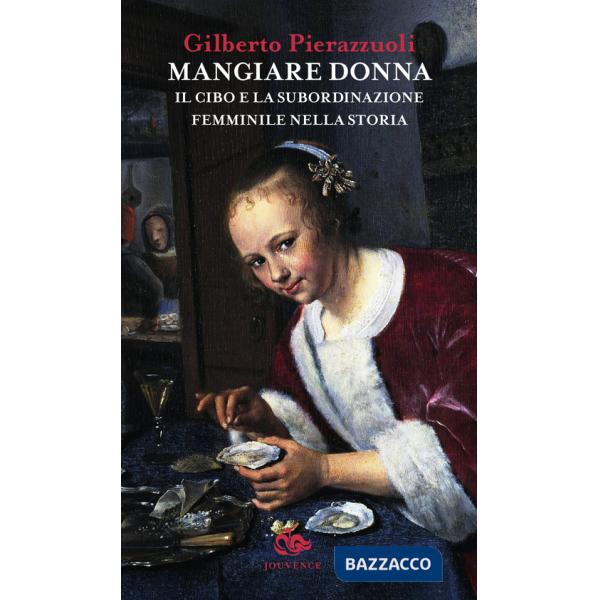 Mangiare donna. Il cibo e la subordinazione femminile nella storia
