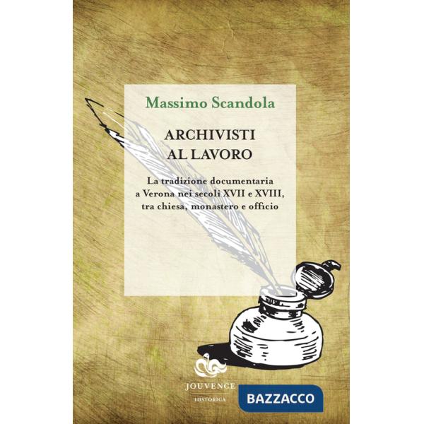 Archivisti al lavoro. La tradizione documentaria a Verona nei secoli XVII e XVIII, tra chiesa, monastero e officio
