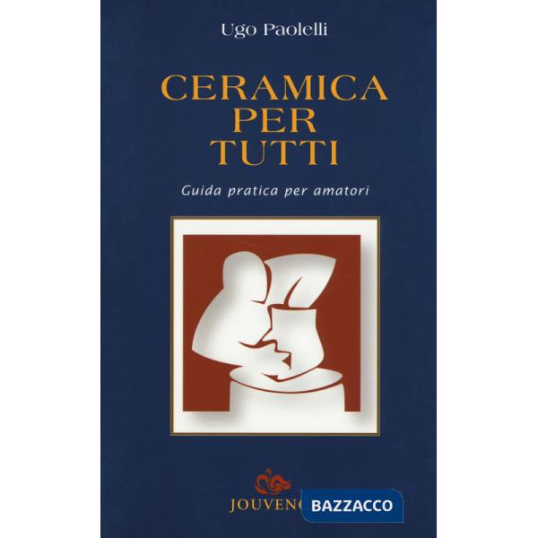 Ceramica per tutti. Guida pratica per amatori