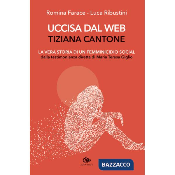 Uccisa dal web: Tiziana Cantone. La vera storia di un femminicidio social. Dalla testimonianza diretta di Maria Teresa Giglio