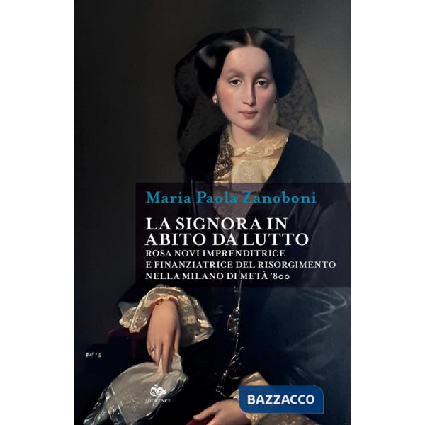 Signora in abito da lutto. Rosa Novi imprenditrice e finanziatrice del Risorgimento nella Milano di metà '800 (La)