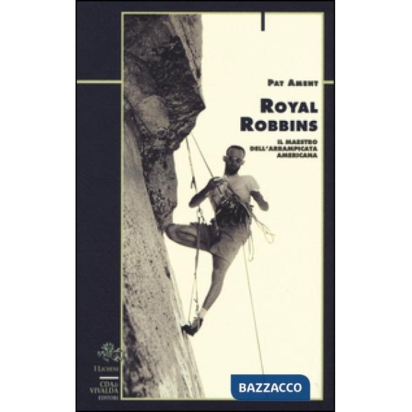 Royal Robbins. Il maestro dell'arrampicata americana