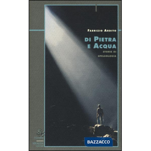 Di pietra e acqua. Storie di speleologia