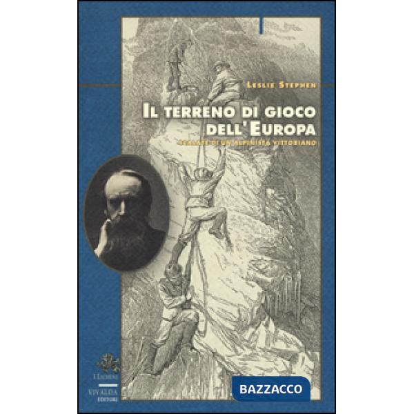 Terreno di gioco dell'Europa. Scalate di un alpinista vittoriano (Il)