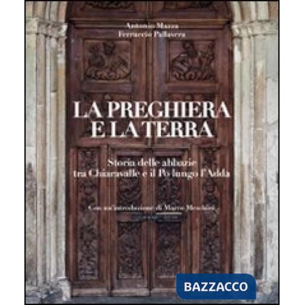Preghiera e la terra. Storie delle abbazie tra Chiaravalle e il Po lungo l'Adda. Ediz. illustrata (La)