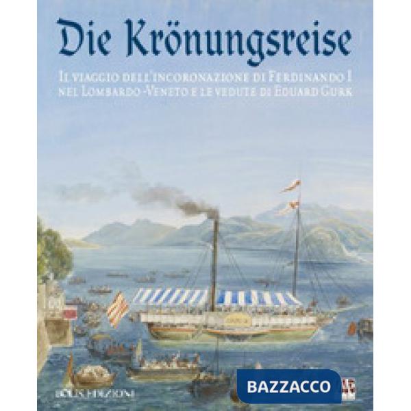 Krönungreise. Il viaggio dell'incoronazione di Ferdinando I nel Lombardo-Veneto e le vedute di Eduard Gurk. Catalogo della mostr