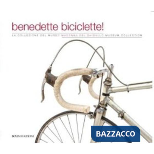 Benedette biciclette! La collezione del museo della Madonna Ghisallo. Ediz. illustrata