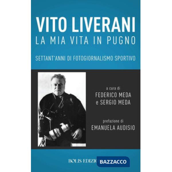 Vito Liverani. La mia vita in pugno. Settant'anni di fotogiornalismo sportivo