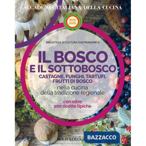 Bosco e il sottobosco. Castagne, funghi, tartufi, frutti di bosco nella cucina della tradizione regionale (Il)