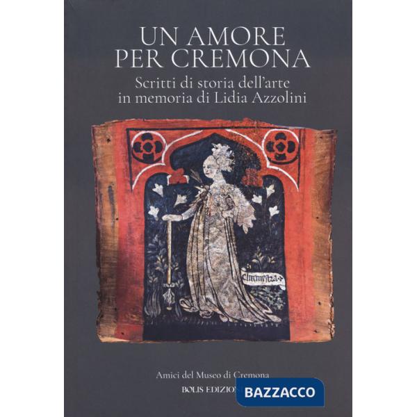 Amore per Cremona. Scritti di storia dell'arte in memoria di Lidia Azzolini (Un)
