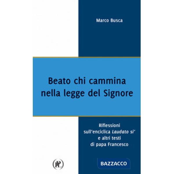 Beato chi cammina nella legge del Signore. Riflessioni sull'enciclica Laudato sì e altri testi di papa Francesco