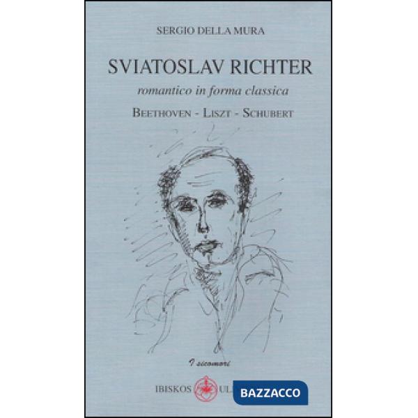 Sviatoslav Richter. Romantico in forma classica. Beethoven-Liszt-Schubert