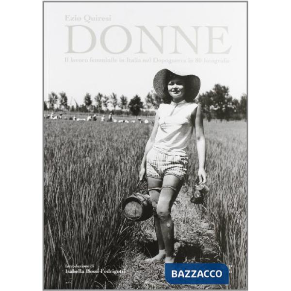 Donne. Il lavoro femminile in Italia nel dopoguerra in 80 fotografie. Ediz. illustrata