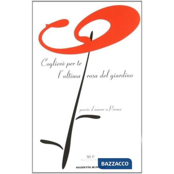 Coglierò per te l'ultima rosa del giardino. Poesie d'amore a Parma