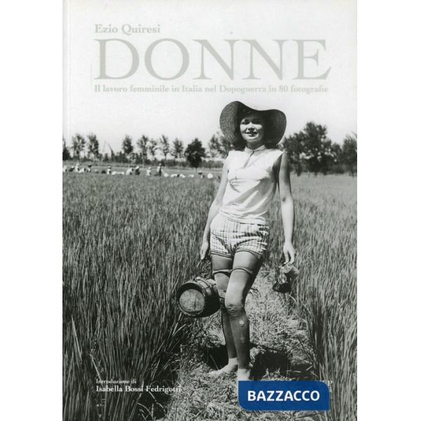 Donne. Il lavoro femminile in Italia nel dopoguerra in 80 fotografie. Ediz. illustrata