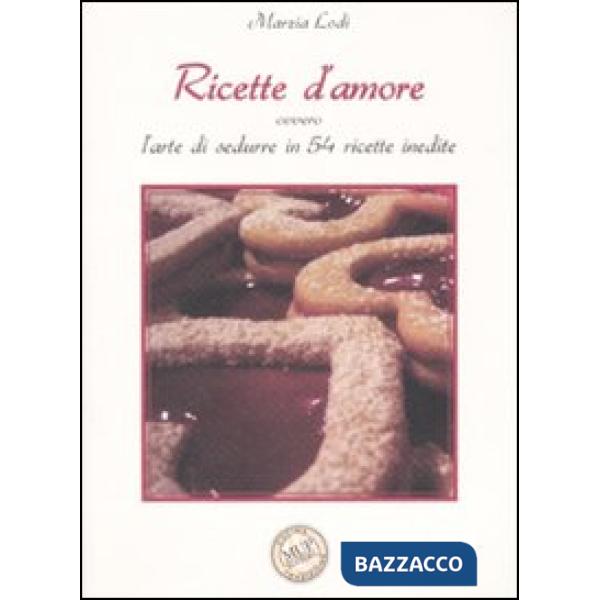 Ricette d'amore ovvero L'arte di sedurre in 54 ricette inedite. Ediz. illustrata