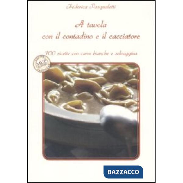 A tavola con il contadino e il cacciatore. 100 ricette con carni bianche e selvaggina