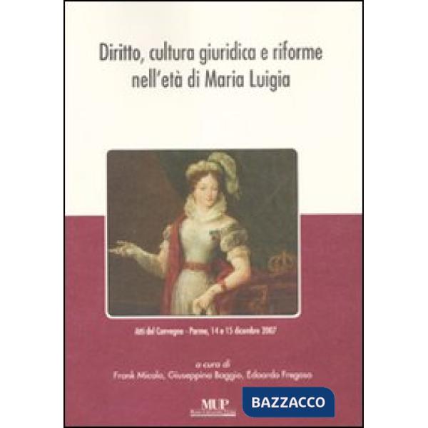 Diritto, cultura giuridica e riforme nell'età di Maria Luigia. Atti del convegno (Parma, 14-15 dicembre 2007)