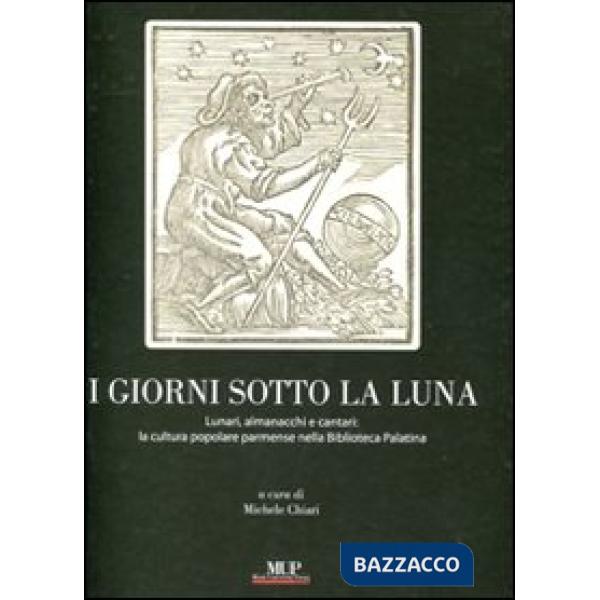 Giorni sotto la luna. Lunari, almanacchi e cantari: la cultura popolare parmense nella Biblioteca Palatina. Ediz. illustrata (I)