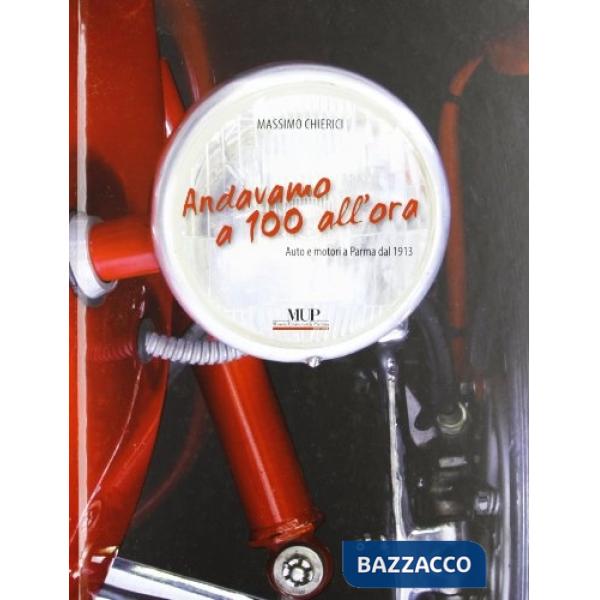 Andavamo a 100 all'ora. Auto e motori a Parma dal 1913