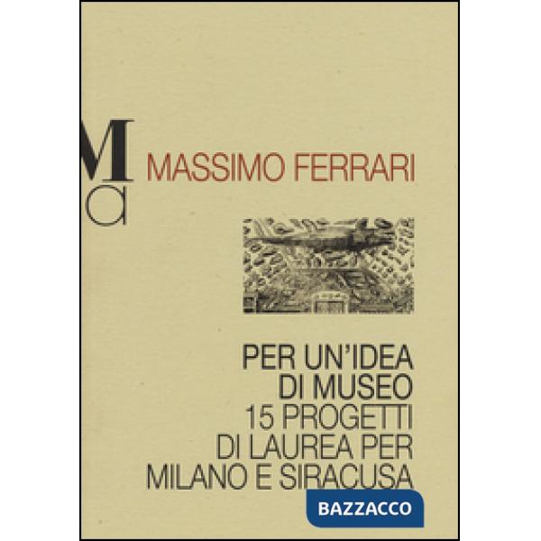 Per un'idea di museo. 15 progetti di laurea per Milano e Siracusa