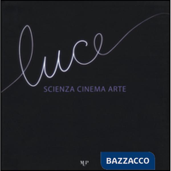Luce. Scienza, cinema, arte. Catalogo della mostra (Parma, 14 novembre 2015-17 gennaio 2016). Ediz. illustrata
