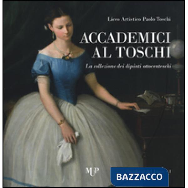 Accademici al Toschi. La collezione dei dipinti ottocenteschi. Ediz. illustrata