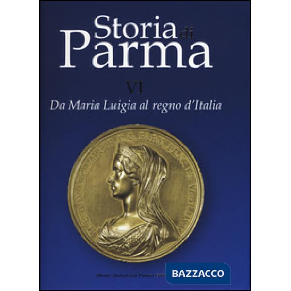 Storia di Parma. Ediz. a colori. Vol. 6: Da Maria Luigia al Regno d'Italia