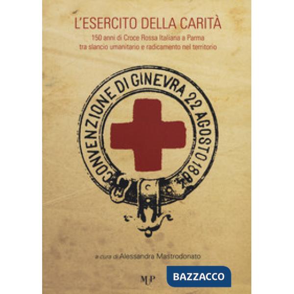 Esercito della carità. 150 anni di Croce Rossa Italiana a Parma tra slancio umanitario e radicamento nel territorio (L')