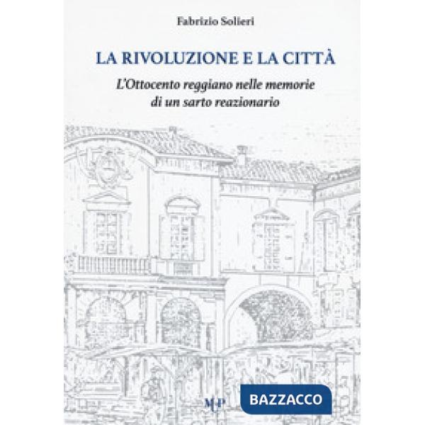 Rivoluzione e la città. L'Ottocento reggiano nelle memorie di un sarto reazionario (La)