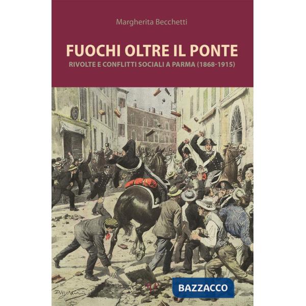 Fuochi oltre il ponte. Rivolte e conflitti sociali a Parma (1868-1915)