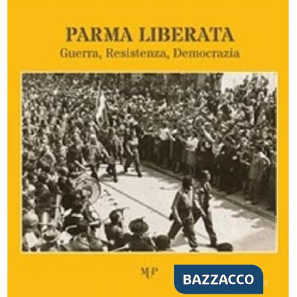 Parma liberata. Guerra, resistenza, democrazia. Catalogo della mostra (Parma, 16 aprile-29 giugno 2025)
