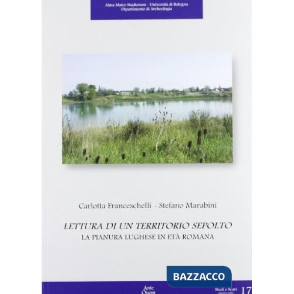 Lettura di territorio sepolto. La pianura luhgese in età romana. Ediz. illustrata