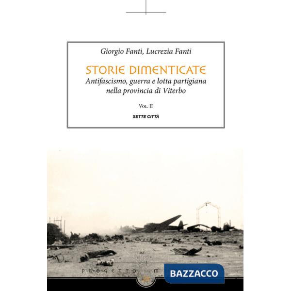 Storie dimenticate. Antifascismo, guerra e lotta partigiana nella provincia di Viterbo. Vol. 2