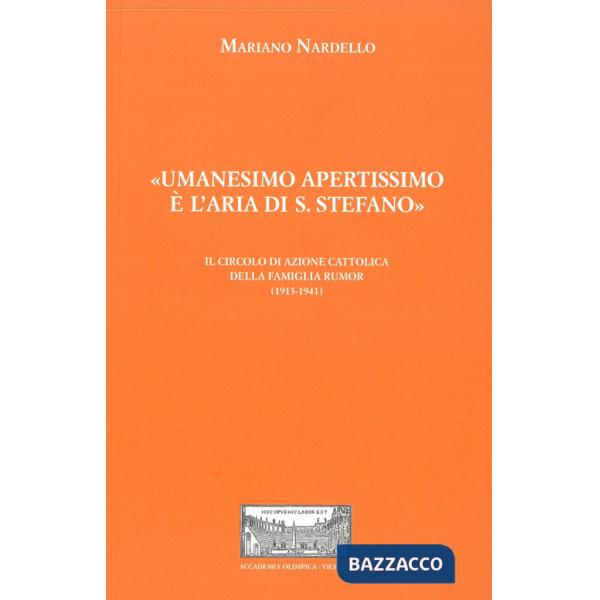 «Umanesimo apertissimo è l'aria di S. Stefano». Il Circolo di Azione cattolica della famiglia Rumor (1915-1941). Con inserto con