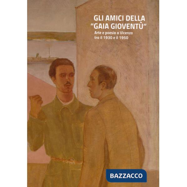Amici della «gaia gioventù». Arte e poesia a Vicenza tra il 1930 e il 1950. Ediz. illustrata (Gli)