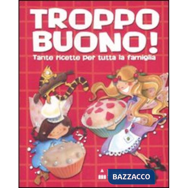 Troppo buono! Tante ricette per tutta la famiglia