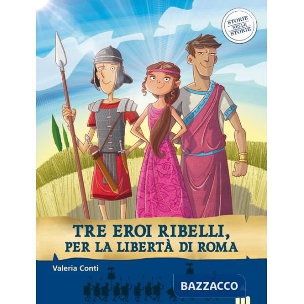 Tre eroi ribelli, per la libertà di Roma. Storie nelle storie