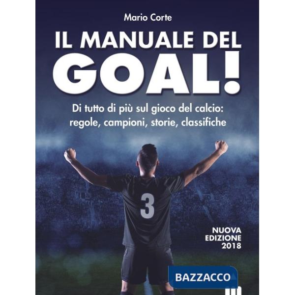 Manuale del goal! Di tutto di più sul gioco del calcio: regole, campioni, storia, classifiche. Nuova ediz. (Il)