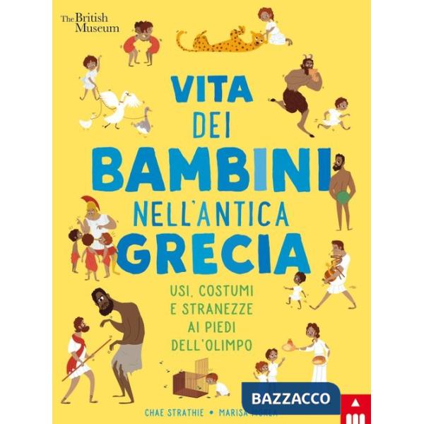 Vita dei bambini nell'antica Grecia. Usi, costumi e stranezze ai piedi dell'Olimpo. Ediz. a colori