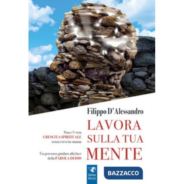 Lavora sulla tua mente. Non c'è vera crescita spirituale senza crescita umana. Un percorso guidato alla luce della parola di Dio