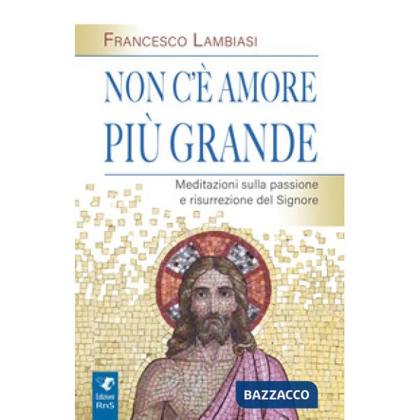 Non c'è amore più grande. Meditazioni sulla passione e risurrezione del Signore